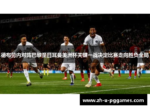 德布劳内对阵巴黎圣日耳曼美洲杯关键一战决定比赛走向胜负全局