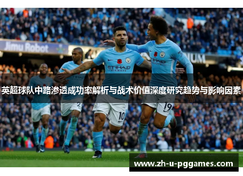 英超球队中路渗透成功率解析与战术价值深度研究趋势与影响因素