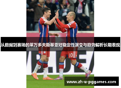 从数据到赛场的莱万多夫斯基亚冠稳定性演变与趋势解析长期表现