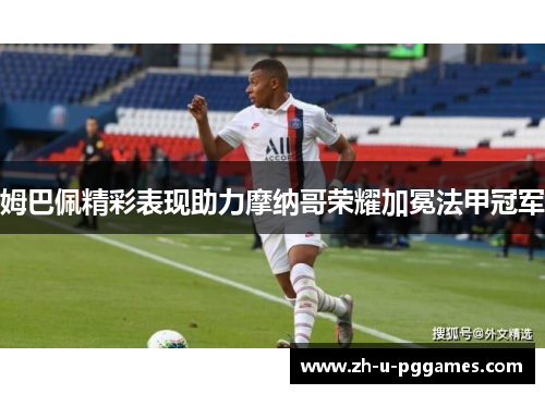 姆巴佩精彩表现助力摩纳哥荣耀加冕法甲冠军