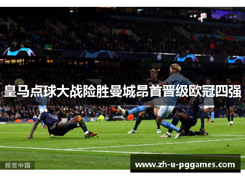 皇马点球大战险胜曼城昂首晋级欧冠四强 皇马点球大战险胜曼城昂首晋级欧冠四强