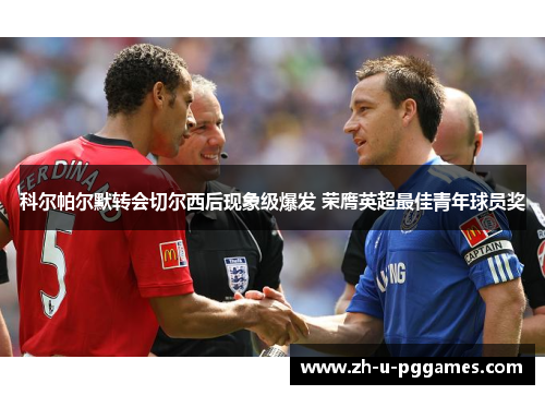 科尔帕尔默转会切尔西后现象级爆发 荣膺英超最佳青年球员奖