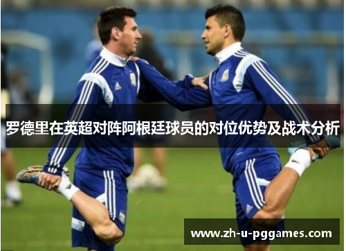 罗德里在英超对阵阿根廷球员的对位优势及战术分析 罗德里在英超对阵阿根廷球员的对位优势及战术分析