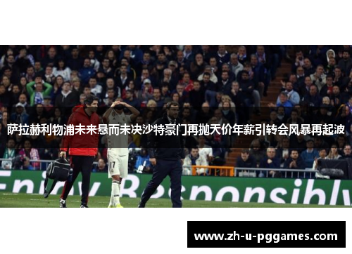 萨拉赫利物浦未来悬而未决沙特豪门再抛天价年薪引转会风暴再起波