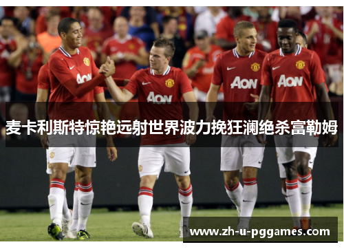 麦卡利斯特惊艳远射世界波力挽狂澜绝杀富勒姆