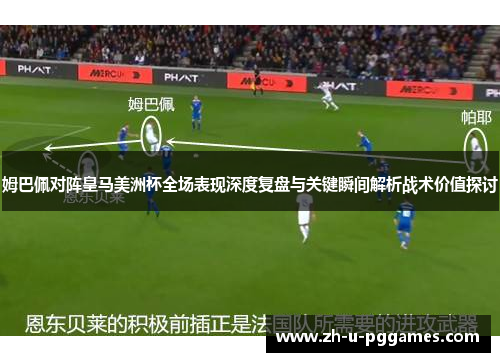 姆巴佩对阵皇马美洲杯全场表现深度复盘与关键瞬间解析战术价值探讨 姆巴佩对阵皇马美洲杯全场表现深度复盘与关键瞬间解析战术价值探讨