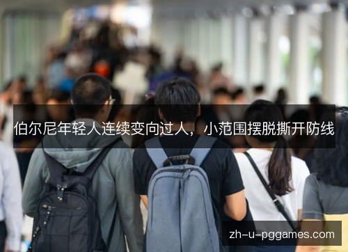 伯尔尼年轻人连续变向过人，小范围摆脱撕开防线